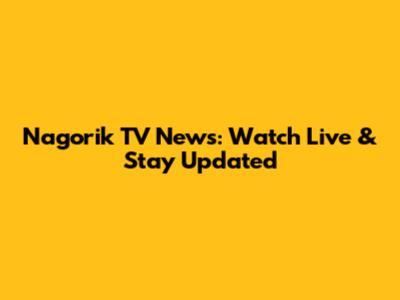 Nagorik TV News: Watch Live & Stay Updated
