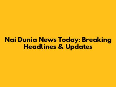 Nai Dunia News Today: Breaking Headlines & Updates