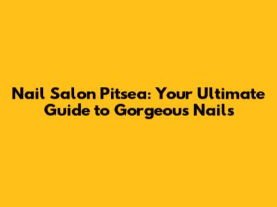 Nail Salon Pitsea: Your Ultimate Guide to Gorgeous Nails