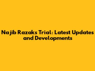 Najib Razak's Trial: Latest Updates and Developments