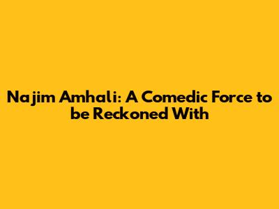 Najim Amhali: A Comedic Force to be Reckoned With