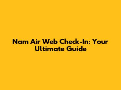 Nam Air Web Check-In: Your Ultimate Guide