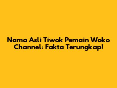 Nama Asli Tiwok Pemain Woko Channel: Fakta Terungkap!