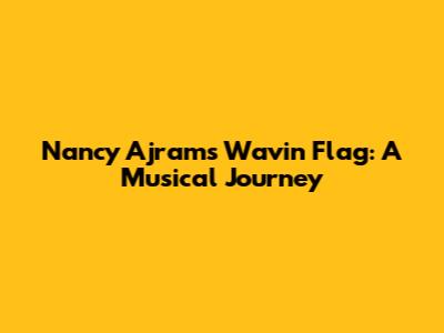 Nancy Ajram's 'Wavin' Flag: A Musical Journey