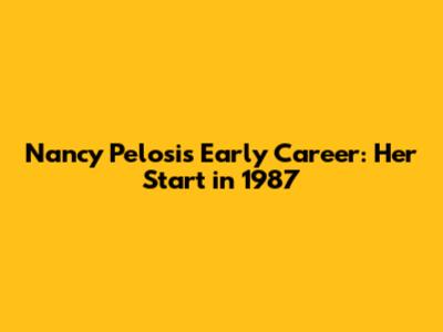 Nancy Pelosi's Early Career: Her Start in 1987