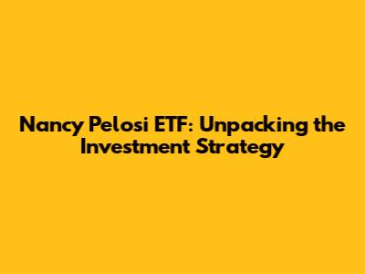 Nancy Pelosi ETF: Unpacking the Investment Strategy