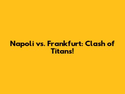 Napoli vs. Frankfurt: Clash of Titans!