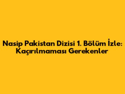 Nasip Pakistan Dizisi 1. Bölüm İzle: Kaçırılmaması Gerekenler