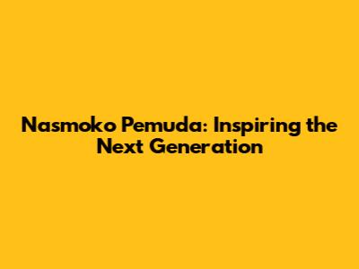 Nasmoko Pemuda: Inspiring the Next Generation