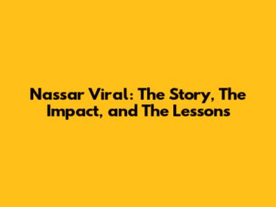 Nassar Viral: The Story, The Impact, and The Lessons
