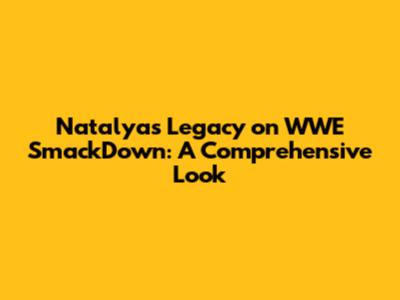 Natalya's Legacy on WWE SmackDown: A Comprehensive Look