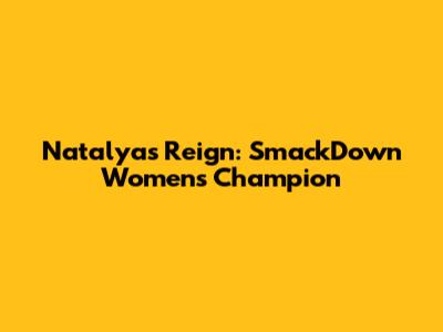 Natalya's Reign: SmackDown Women's Champion