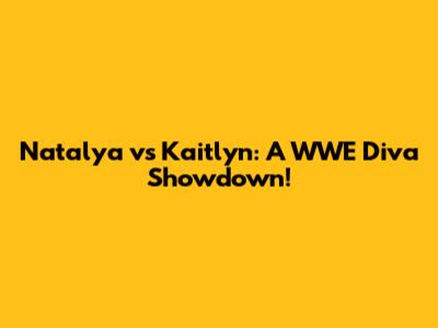 Natalya vs Kaitlyn: A WWE Diva Showdown!