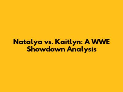 Natalya vs. Kaitlyn: A WWE Showdown Analysis