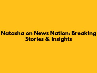 Natasha on News Nation: Breaking Stories & Insights
