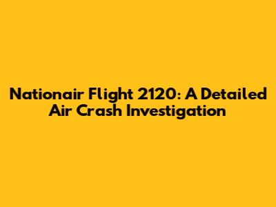 Nationair Flight 2120: A Detailed Air Crash Investigation