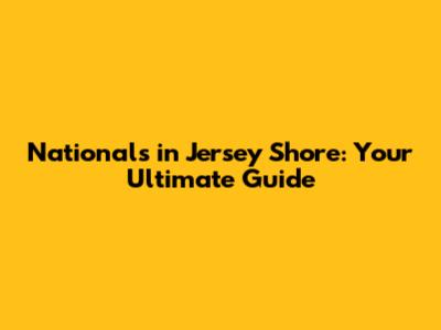 Nationals in Jersey Shore: Your Ultimate Guide