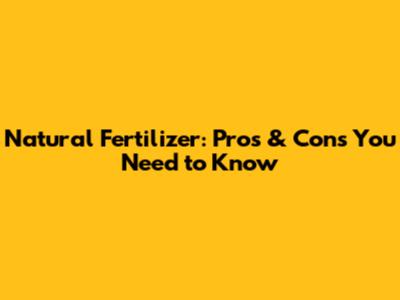 Natural Fertilizer: Pros & Cons You Need to Know