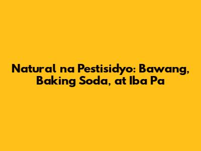 Natural na Pestisidyo: Bawang, Baking Soda, at Iba Pa