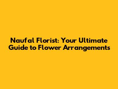Naufal Florist: Your Ultimate Guide to Flower Arrangements