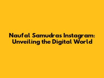 Naufal Samudra's Instagram: Unveiling the Digital World
