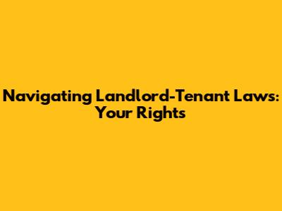 Navigating Landlord-Tenant Laws: Your Rights