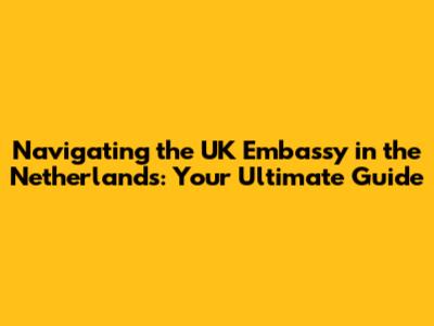 Navigating the UK Embassy in the Netherlands: Your Ultimate Guide