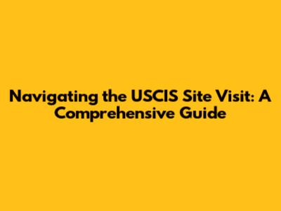 Navigating the USCIS Site Visit: A Comprehensive Guide