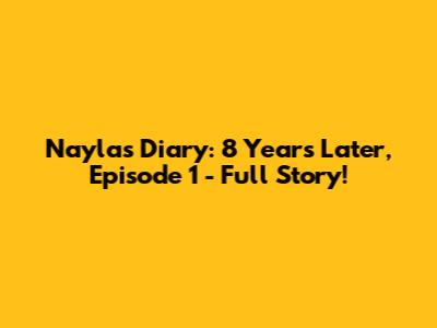 Nayla's Diary: 8 Years Later, Episode 1 - Full Story!