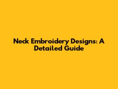 Neck Embroidery Designs: A Detailed Guide