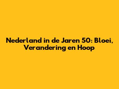 Nederland in de Jaren 50: Bloei, Verandering en Hoop
