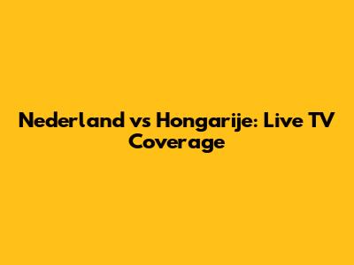 Nederland vs Hongarije: Live TV Coverage