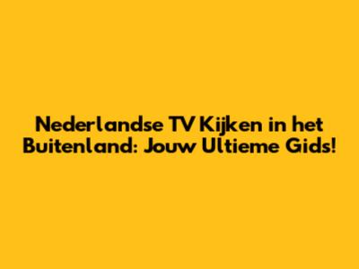 Nederlandse TV Kijken in het Buitenland: Jouw Ultieme Gids!