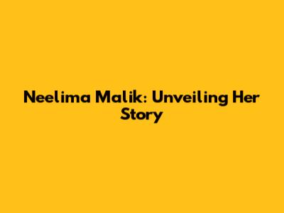 Neelima Malik: Unveiling Her Story