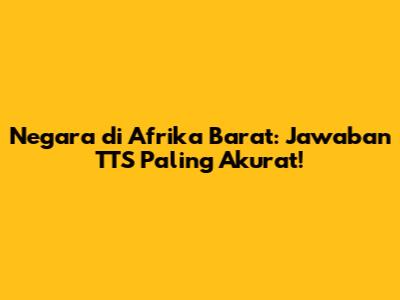 Negara di Afrika Barat: Jawaban TTS Paling Akurat!