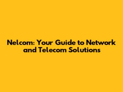 Nelcom: Your Guide to Network and Telecom Solutions