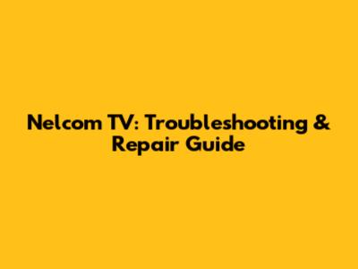 Nelcom TV: Troubleshooting & Repair Guide
