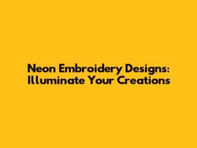 Neon Embroidery Designs: Illuminate Your Creations