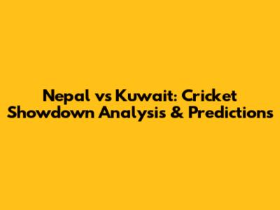 Nepal vs Kuwait: Cricket Showdown Analysis & Predictions