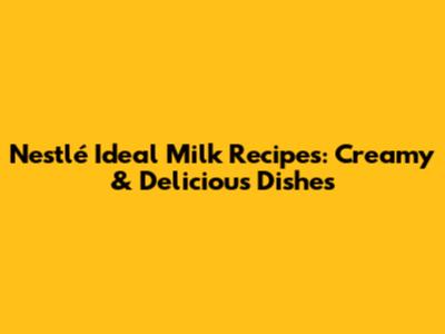 Nestlé Ideal Milk Recipes: Creamy & Delicious Dishes