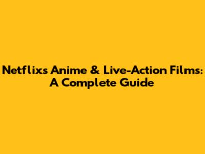 Netflix's Anime & Live-Action Films: A Complete Guide