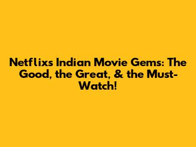 Netflix's Indian Movie Gems: The Good, the Great, & the Must-Watch!
