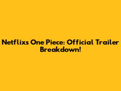 Netflix's One Piece: Official Trailer Breakdown!