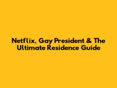 Netflix, Gay President & The Ultimate Residence Guide
