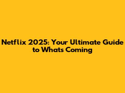 Netflix 2025: Your Ultimate Guide to What's Coming