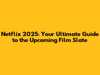 Netflix 2025: Your Ultimate Guide to the Upcoming Film Slate