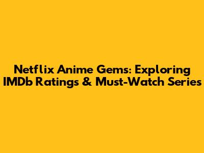 Netflix Anime Gems: Exploring IMDb Ratings & Must-Watch Series