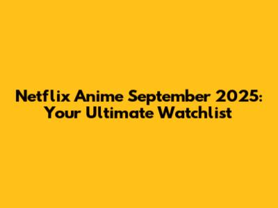 Netflix Anime September 2025: Your Ultimate Watchlist