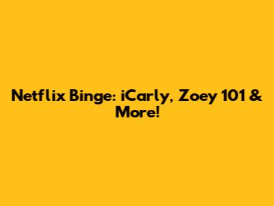 Netflix Binge: iCarly, Zoey 101 & More!