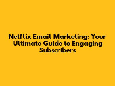 Netflix Email Marketing: Your Ultimate Guide to Engaging Subscribers